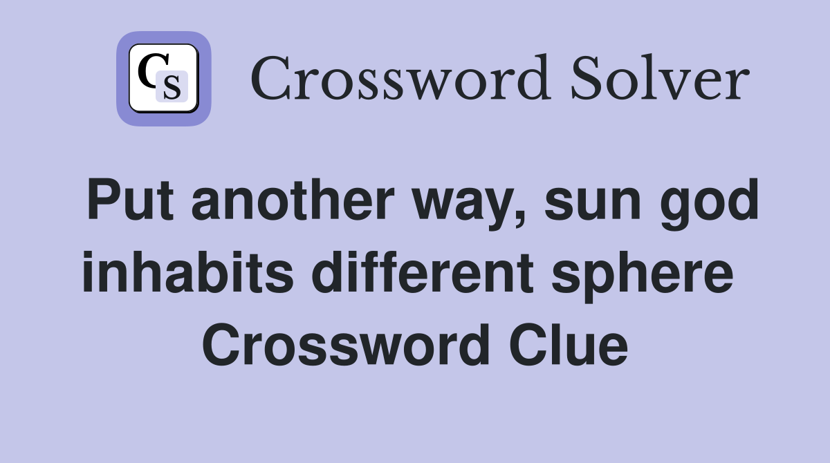 Put another way, sun god inhabits different sphere  Crossword Clue