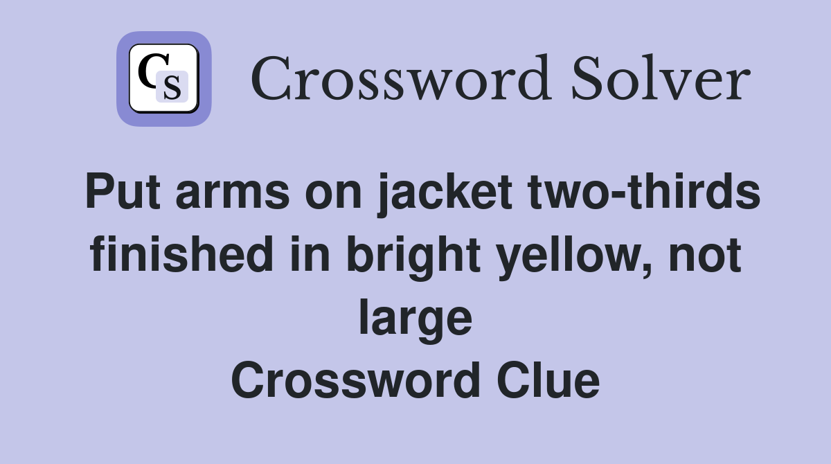 Put arms on jacket two-thirds finished in bright yellow, not large Crossword Clue