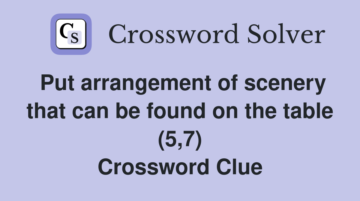 Put arrangement of scenery that can be found on the table (5,7) Crossword Clue