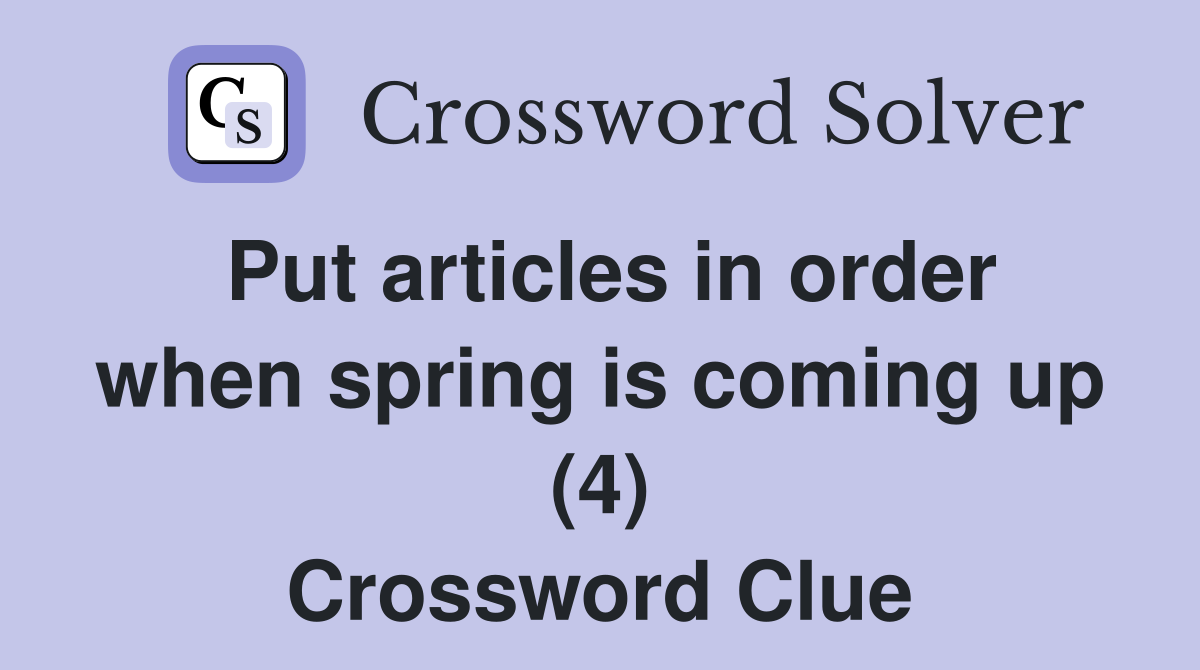Put articles in order when spring is coming up (4) Crossword Clue