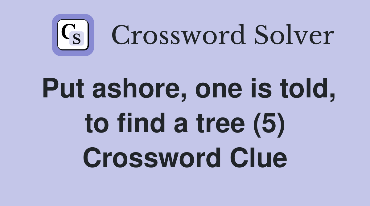 Put ashore, one is told, to find a tree (5) Crossword Clue