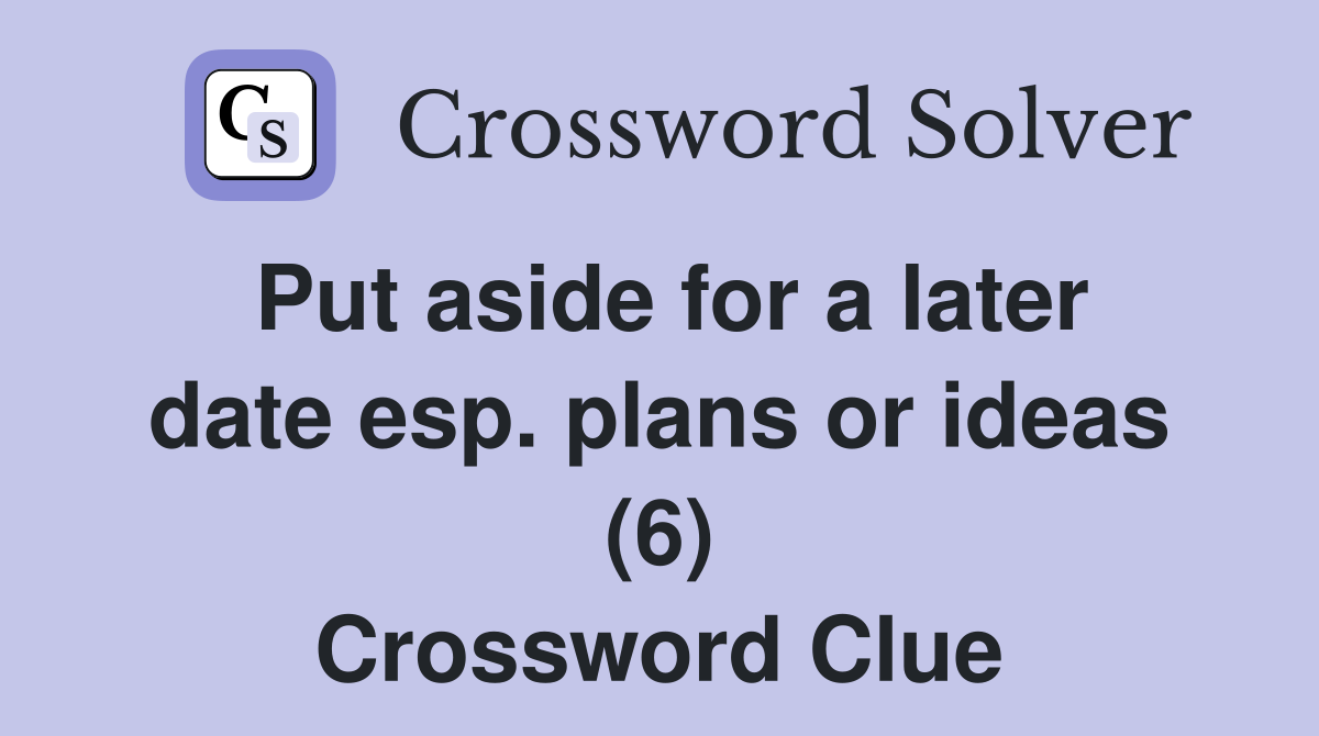 Put aside for a later date esp. plans or ideas (6) Crossword Clue