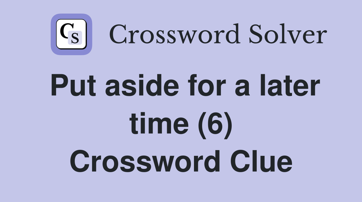 Put aside for a later time (6) Crossword Clue