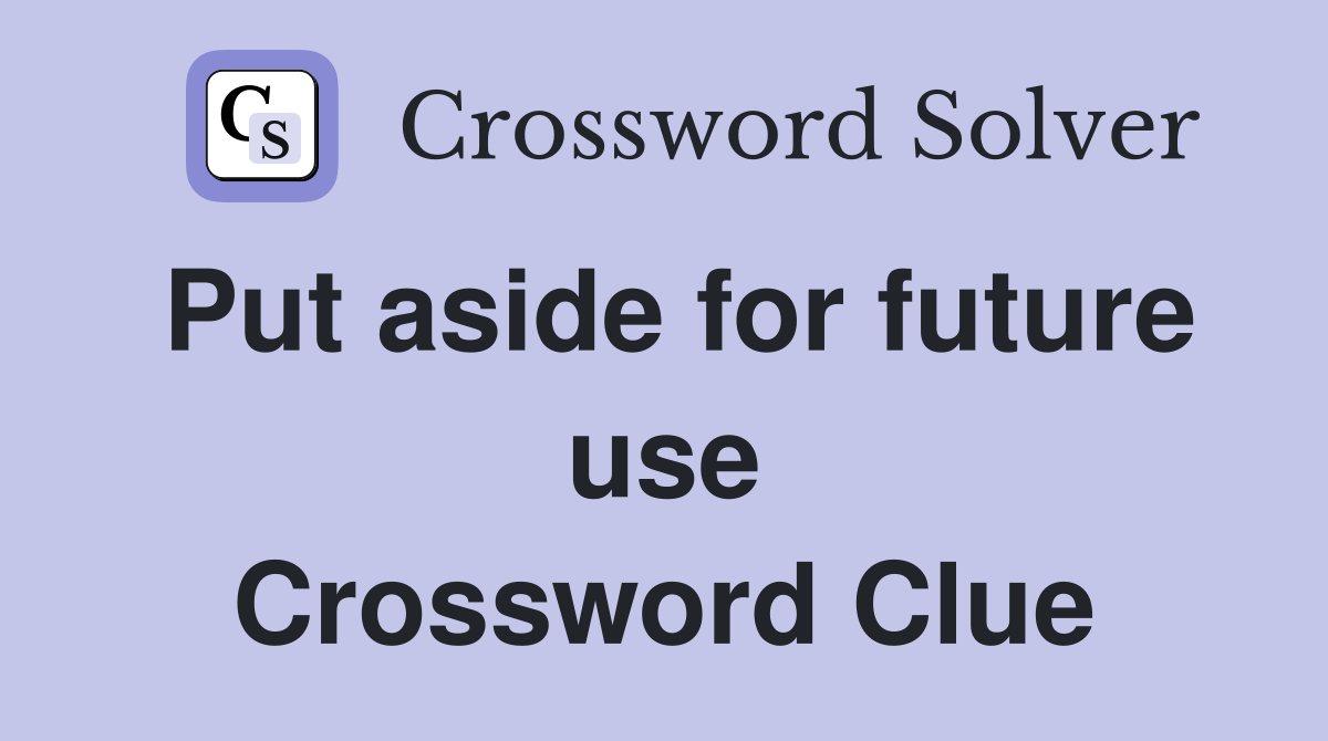 Put aside for future use Crossword Clue