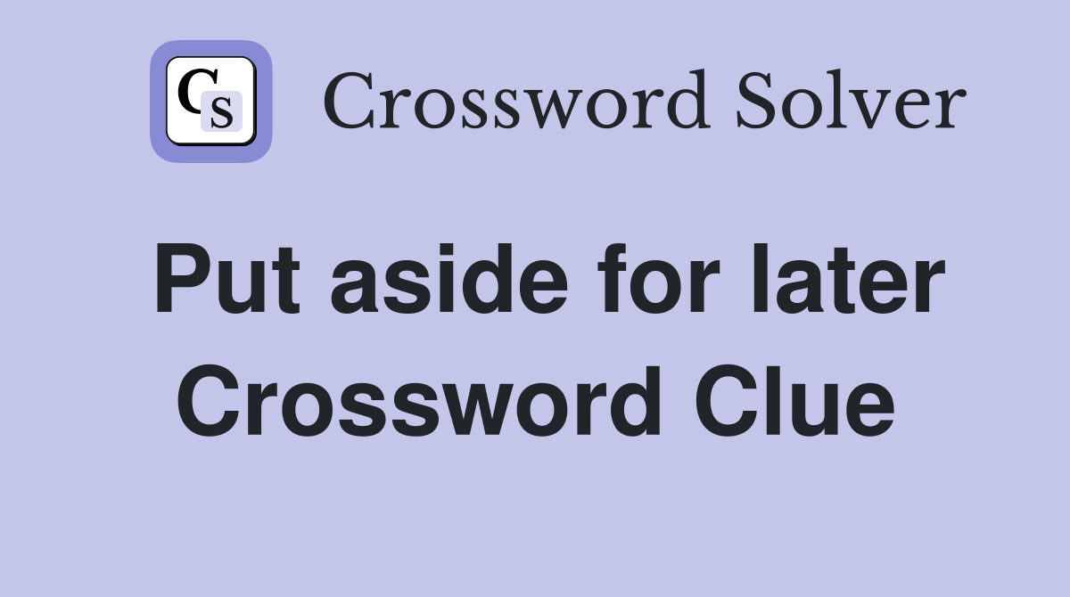 Put aside for later Crossword Clue