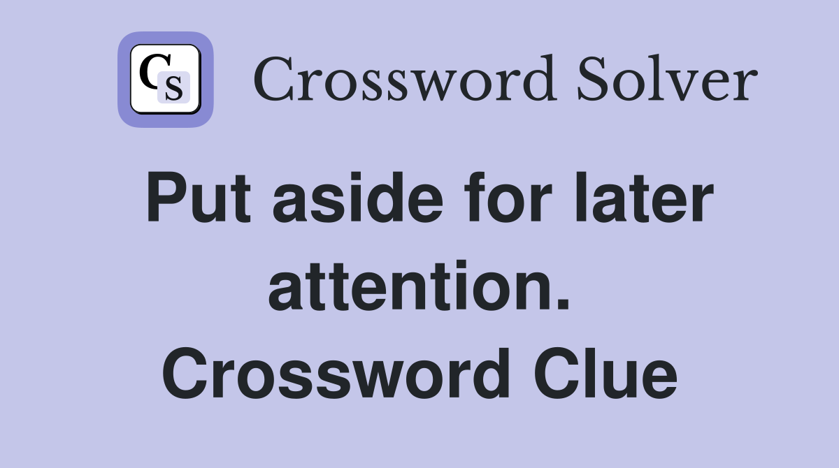 Put aside for later attention. Crossword Clue