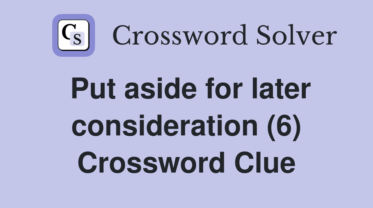 Put aside for later consideration (6) Crossword Clue