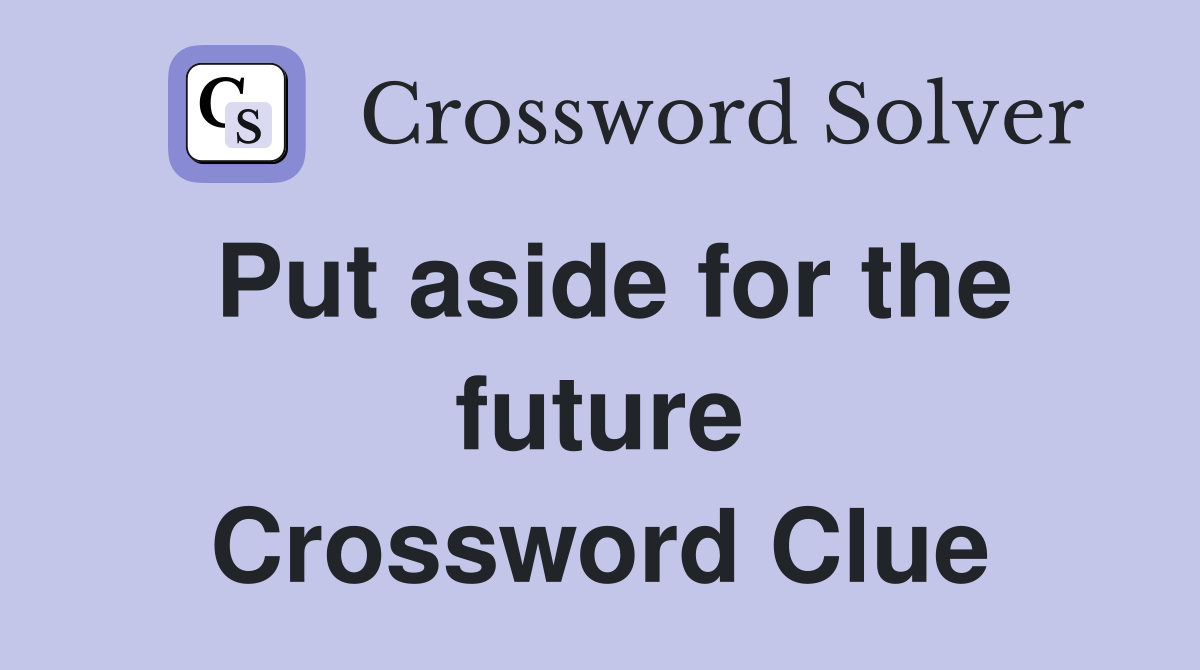 Put aside for the future Crossword Clue