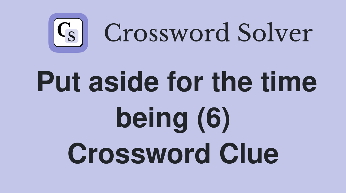 Put aside for the time being (6) Crossword Clue