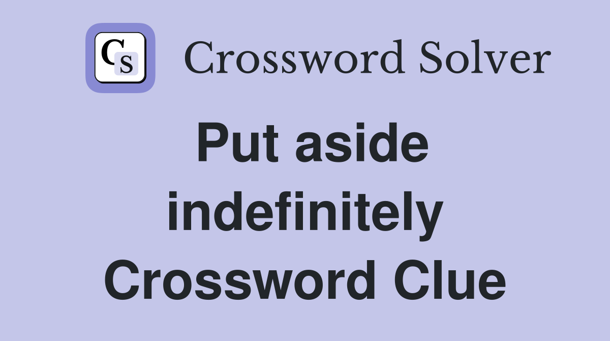 Put aside indefinitely Crossword Clue