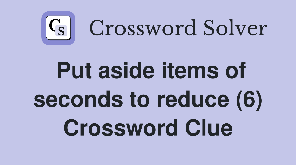 Put aside items of seconds to reduce (6) Crossword Clue