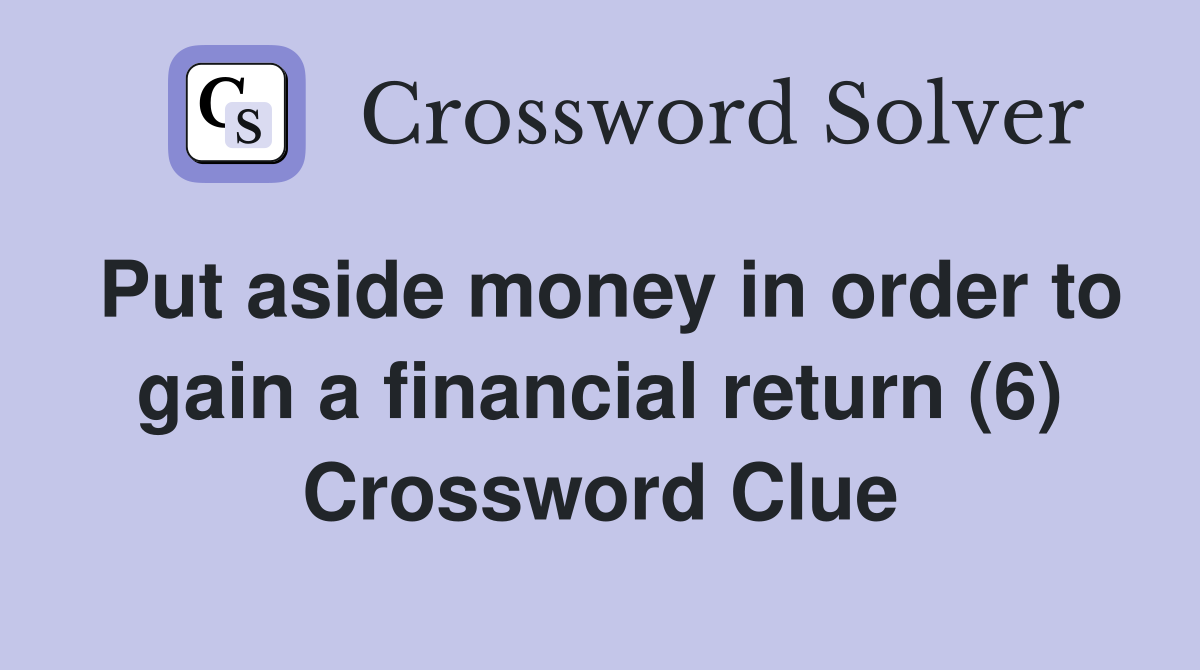 Put aside money in order to gain a financial return (6) Crossword Clue