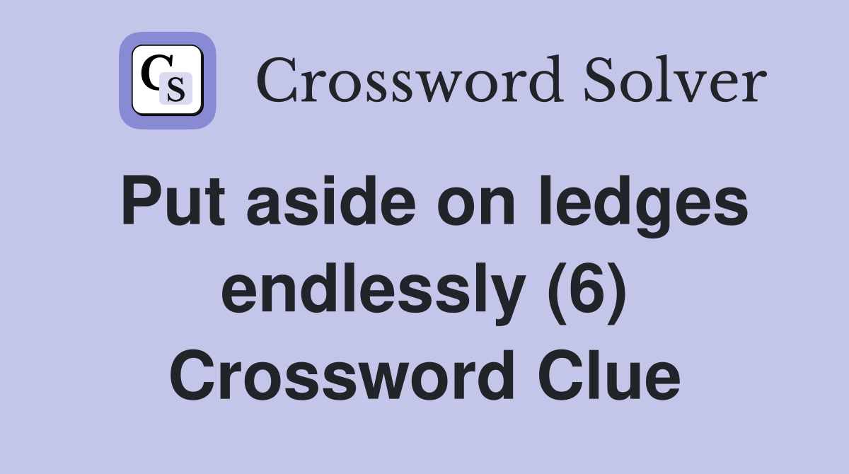 Put aside on ledges endlessly (6) Crossword Clue