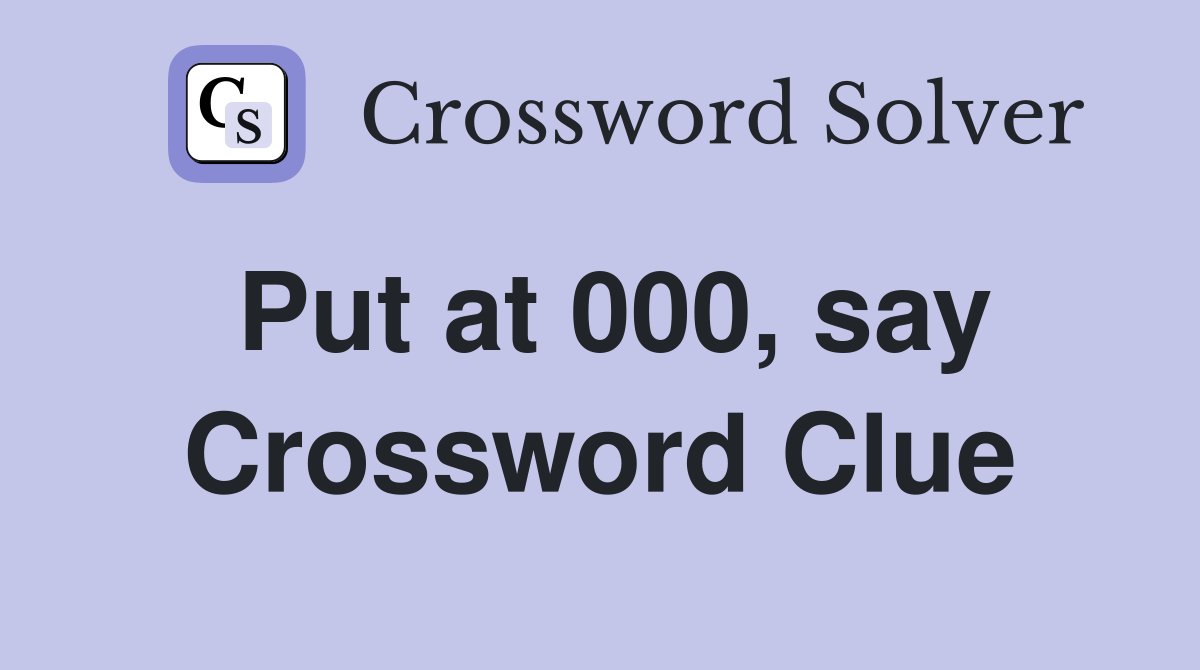 Put at 000, say Crossword Clue