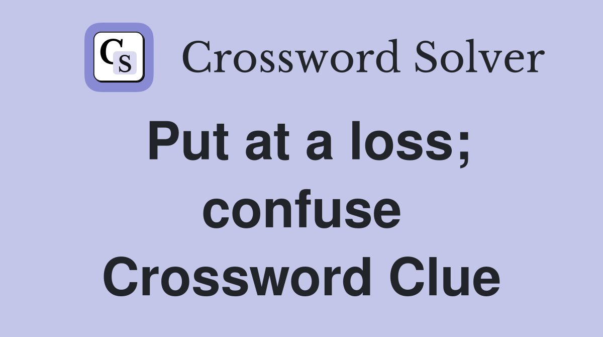 Put at a loss; confuse Crossword Clue