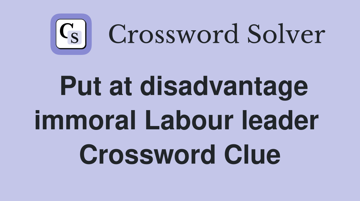 Put at disadvantage immoral Labour leader  Crossword Clue