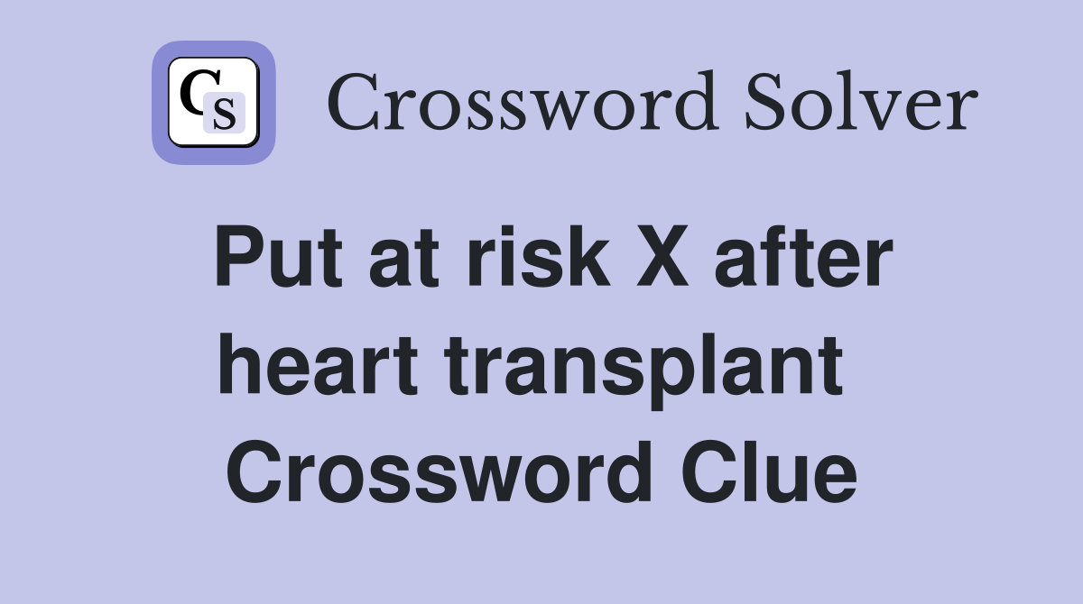Put at risk X after heart transplant  Crossword Clue