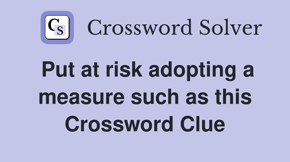 Put at risk adopting a measure such as this Crossword Clue