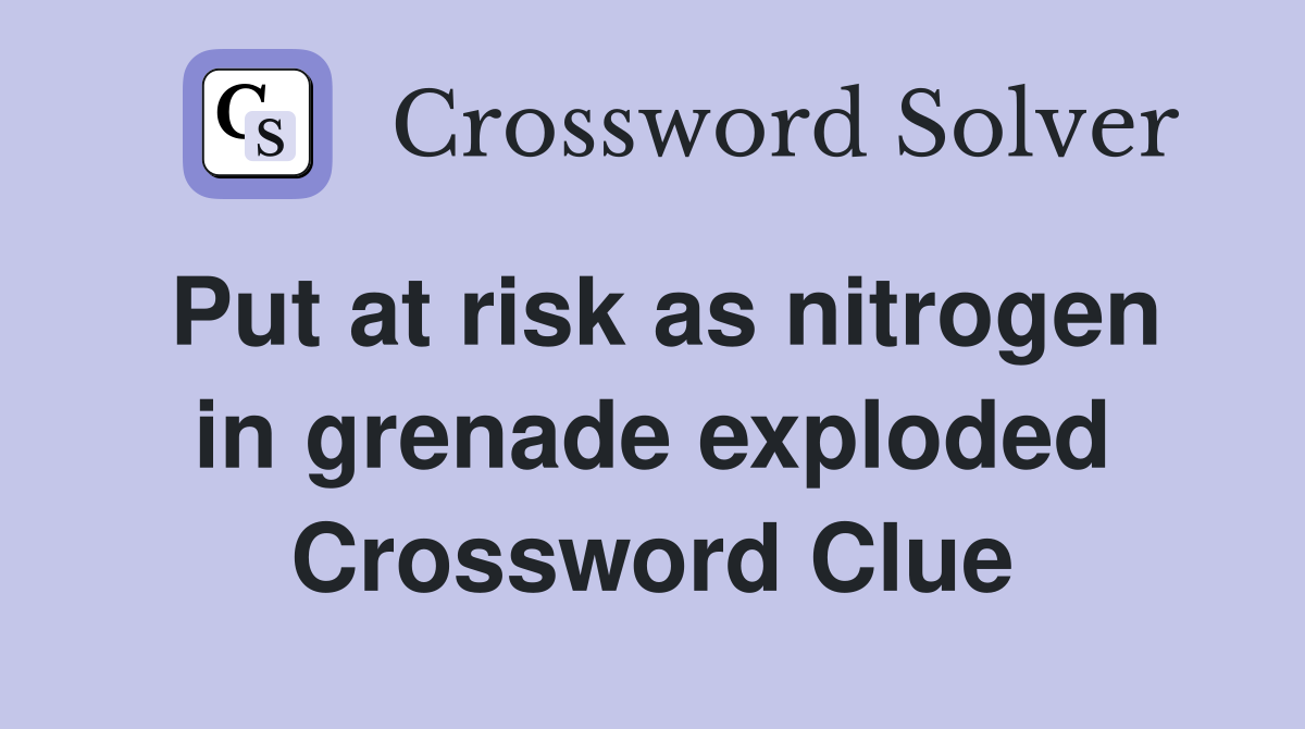 Put at risk as nitrogen in grenade exploded Crossword Clue