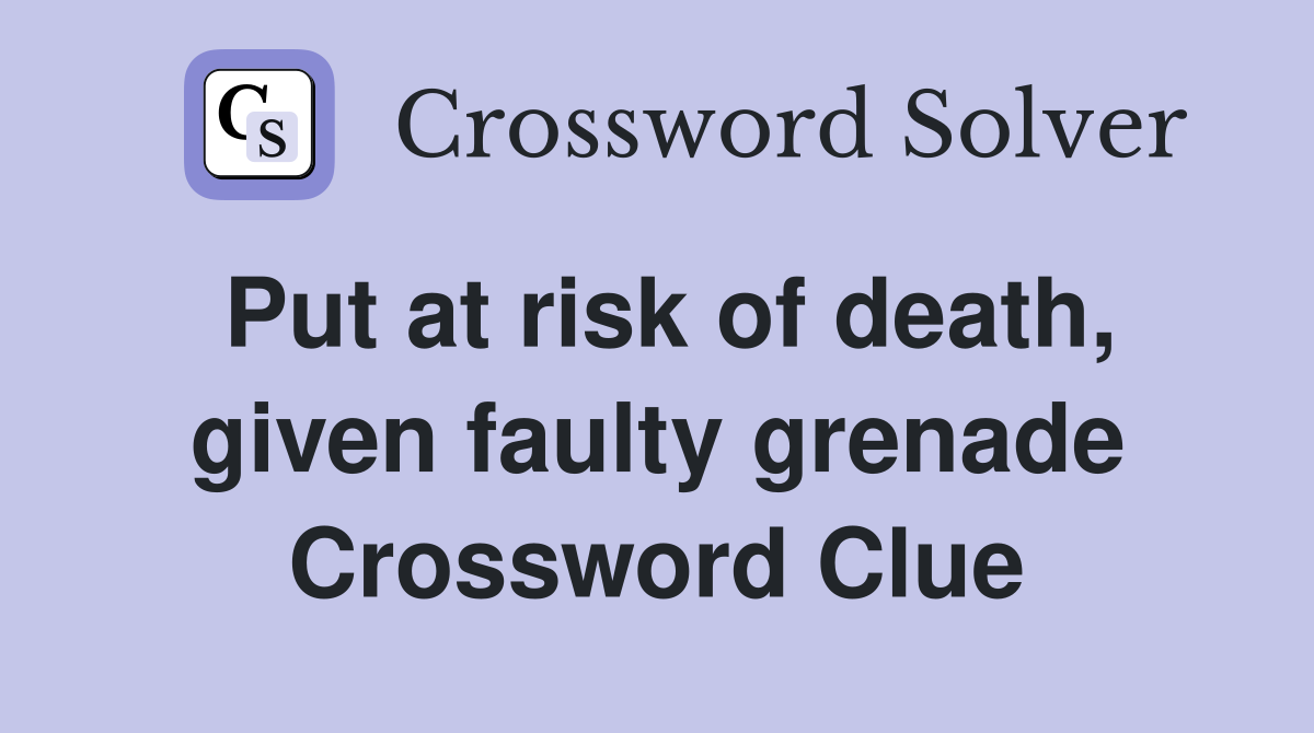 Put at risk of death, given faulty grenade Crossword Clue