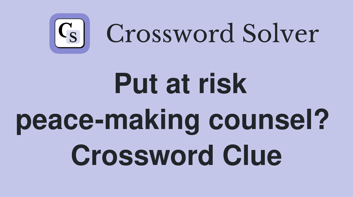 Put at risk peace-making counsel?  Crossword Clue