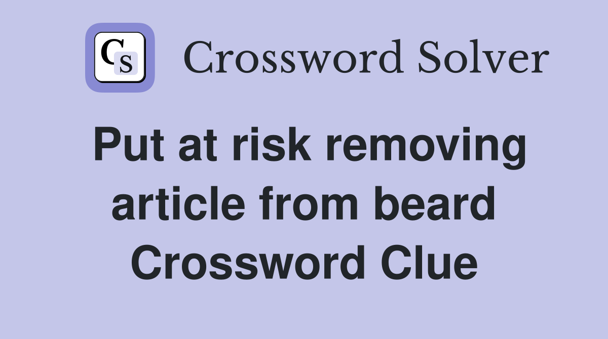 Put at risk removing article from beard Crossword Clue