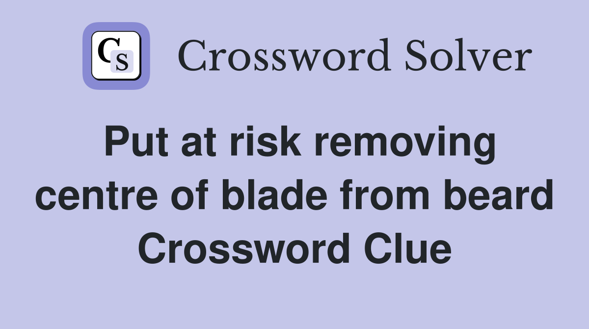 Put at risk removing centre of blade from beard Crossword Clue