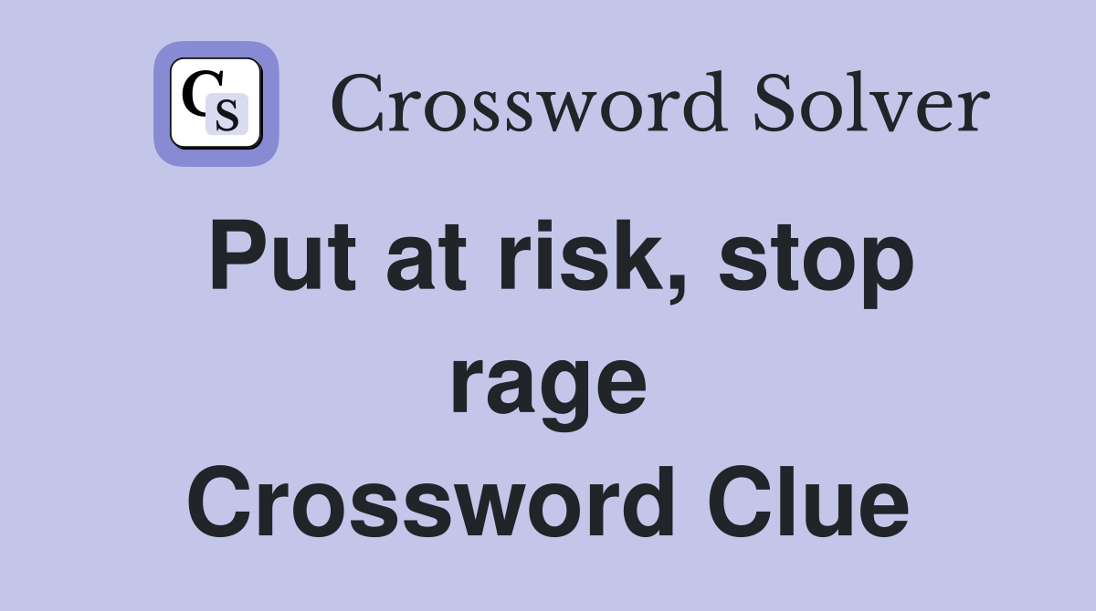 Put at risk, stop rage Crossword Clue