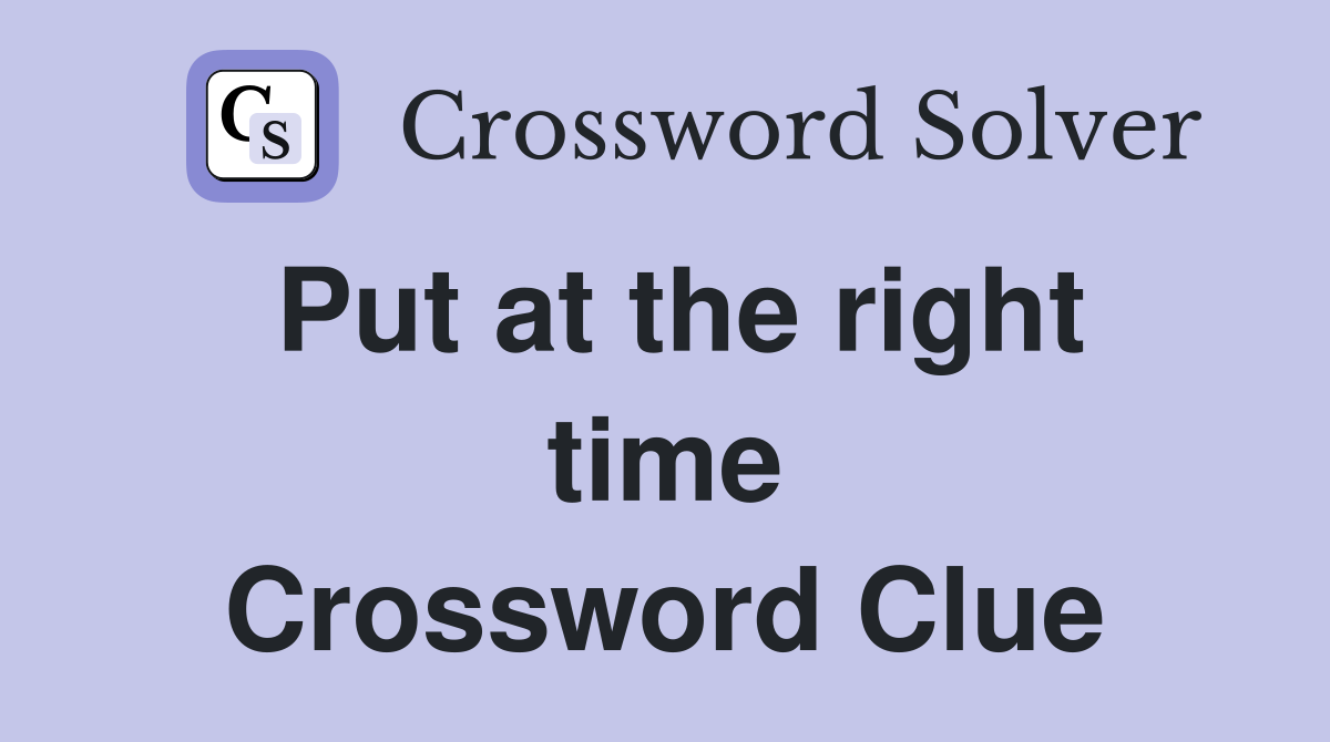 Put at the right time Crossword Clue