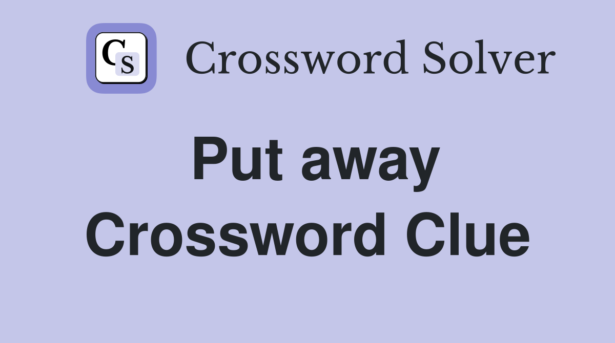 Put away Crossword Clue Answers Crossword Solver