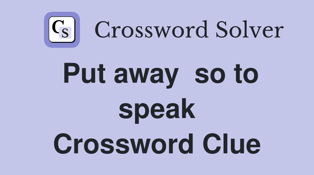 Put away  so to speak Crossword Clue