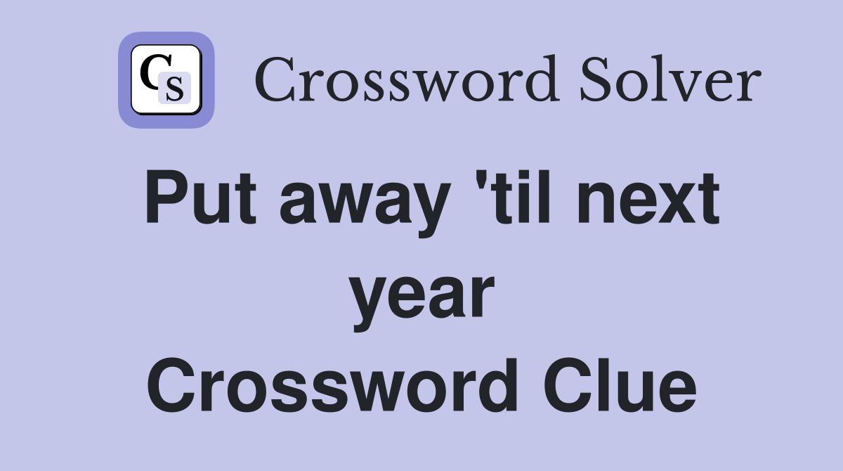 Put away 'til next year Crossword Clue