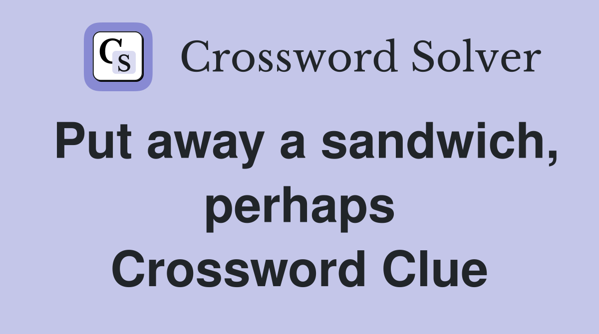 Put away a sandwich, perhaps Crossword Clue