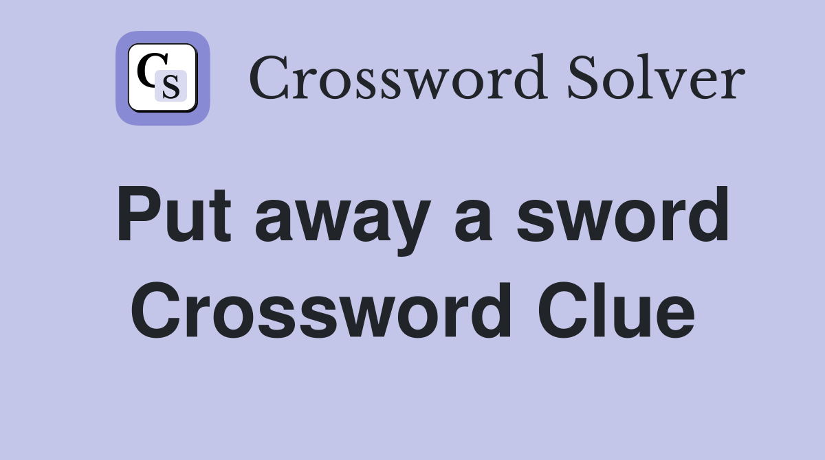 Put away a sword Crossword Clue