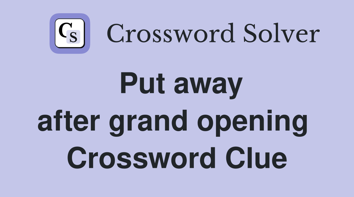 Put away after grand opening  Crossword Clue