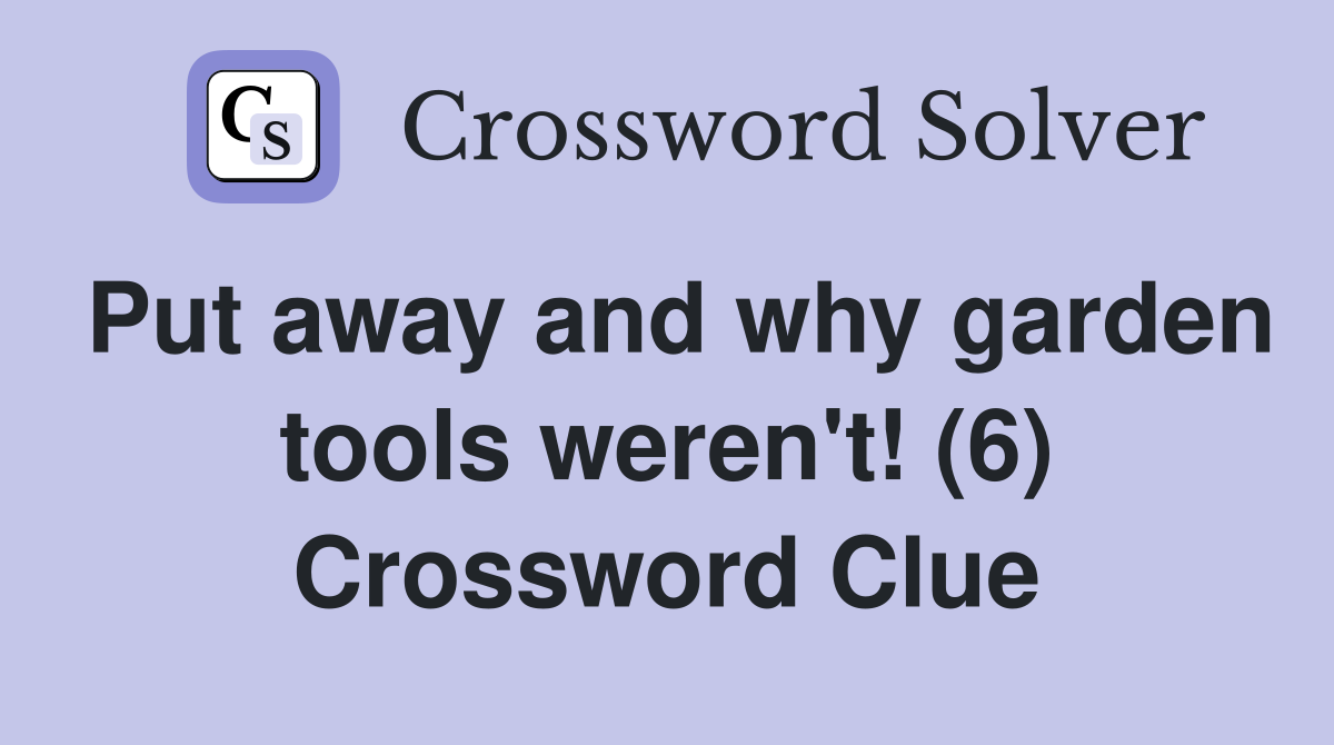 Put away and why garden tools weren't! (6) Crossword Clue