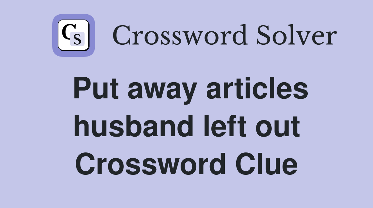 Put away articles husband left out Crossword Clue