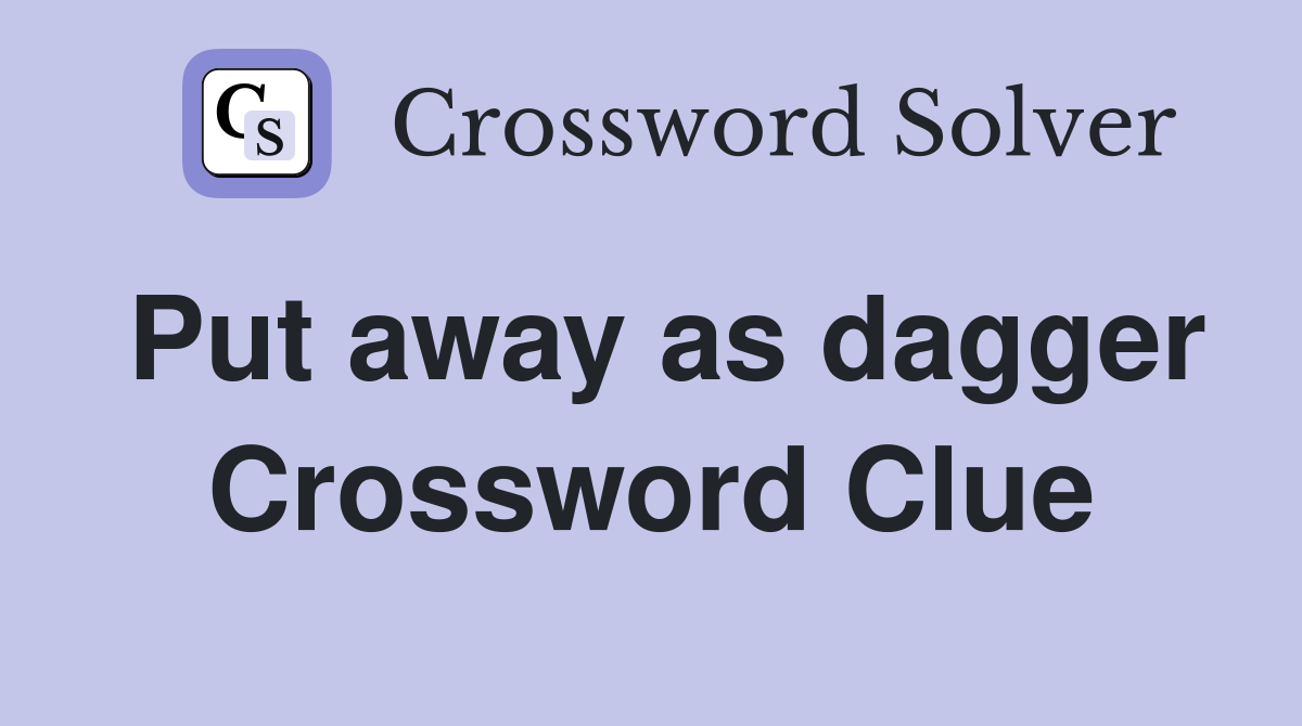 Put away as dagger Crossword Clue