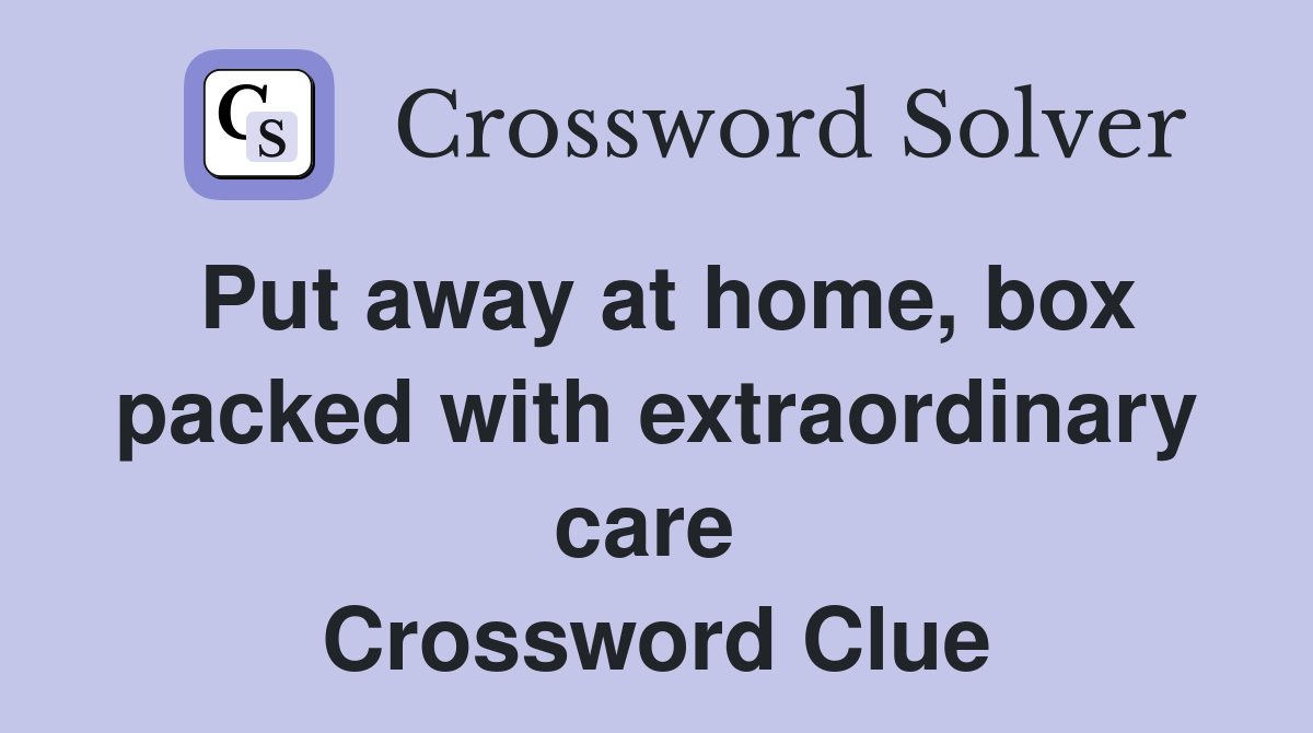 Put away at home, box packed with extraordinary care  Crossword Clue