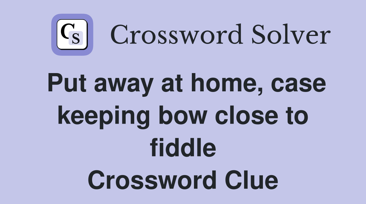 Put away at home, case keeping bow close to fiddle Crossword Clue
