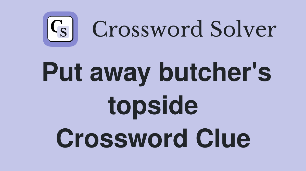 Put away butcher's topside Crossword Clue
