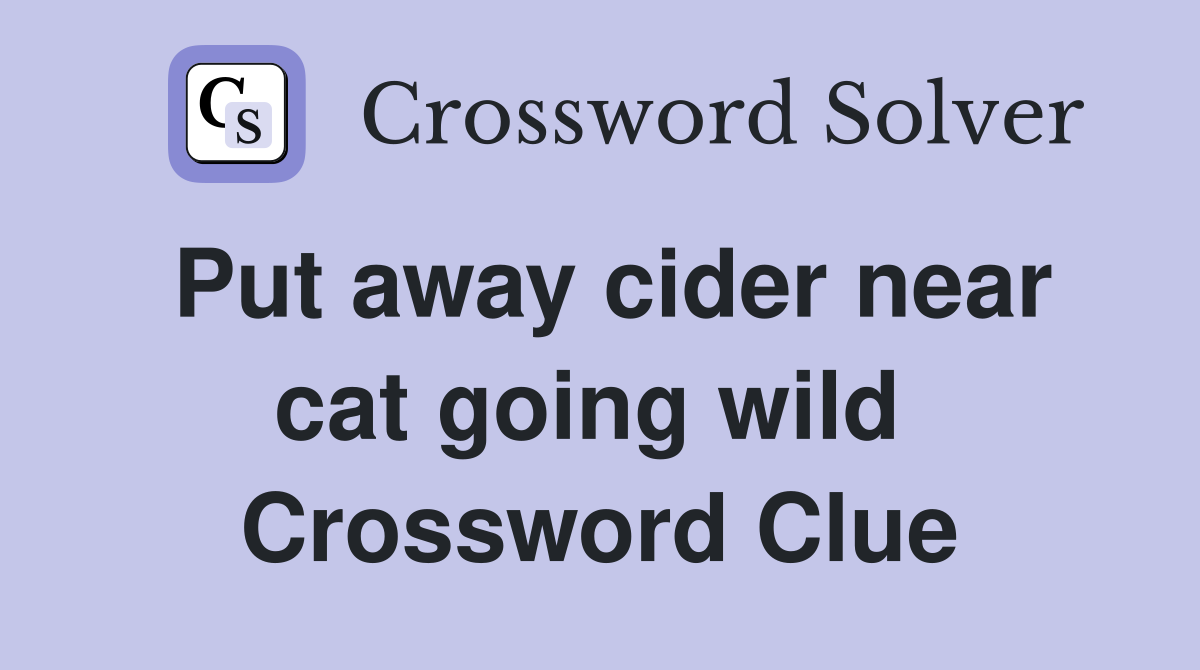 Put away cider near cat going wild  Crossword Clue