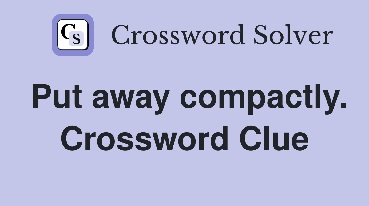 Put away compactly. Crossword Clue