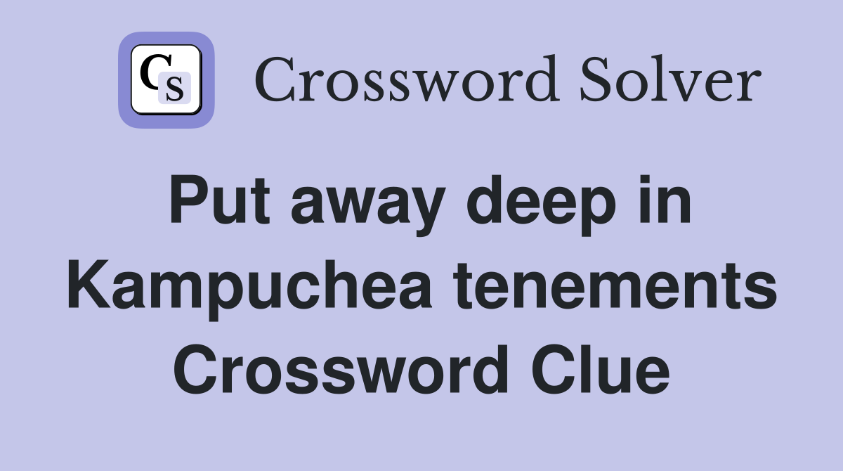 Put away deep in Kampuchea tenements Crossword Clue