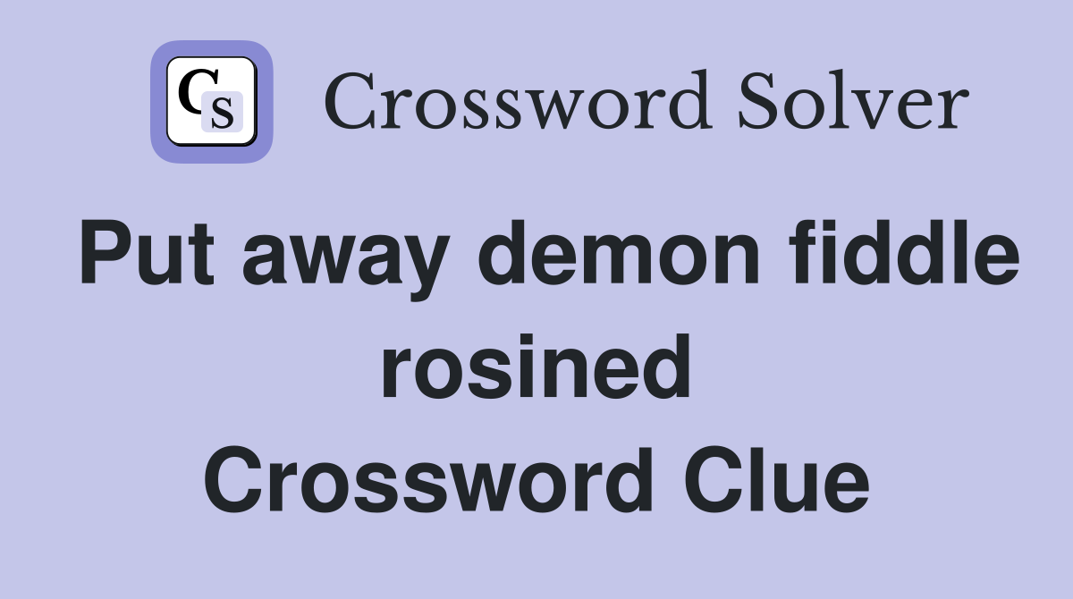 Put away demon fiddle rosined Crossword Clue