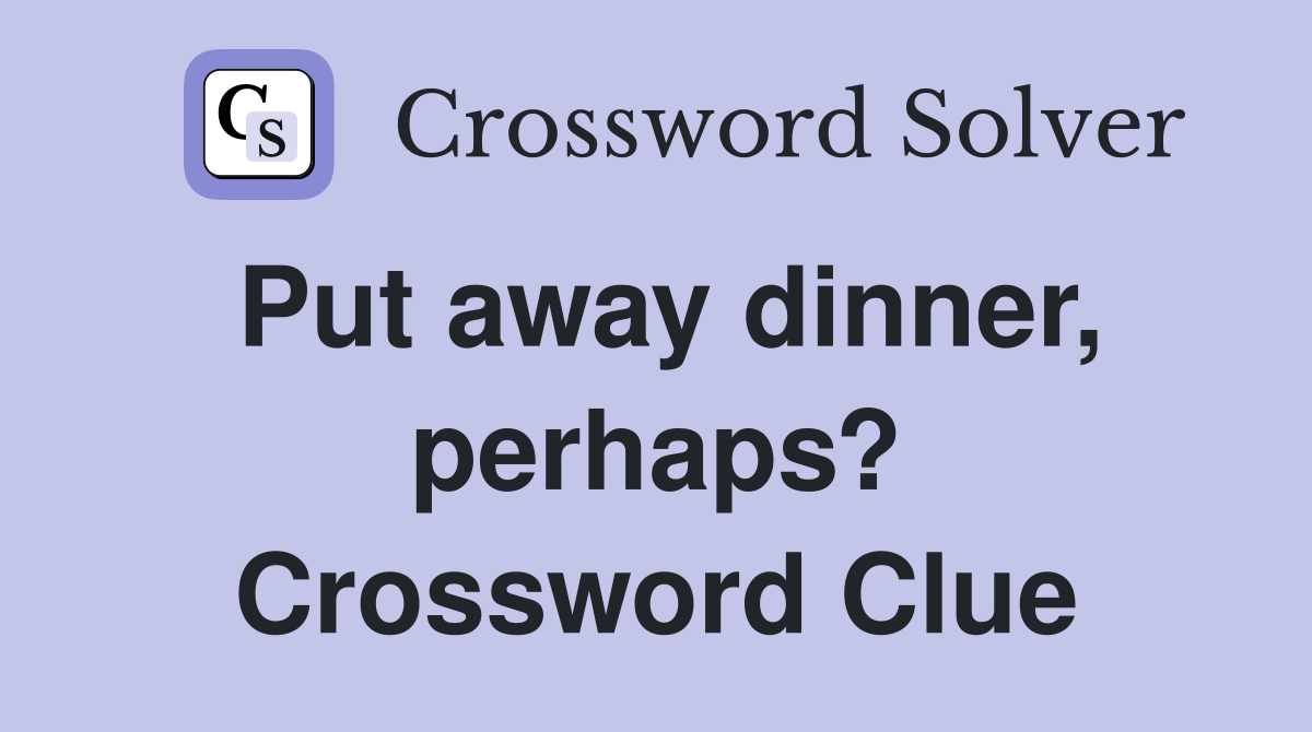 Put away dinner, perhaps? Crossword Clue