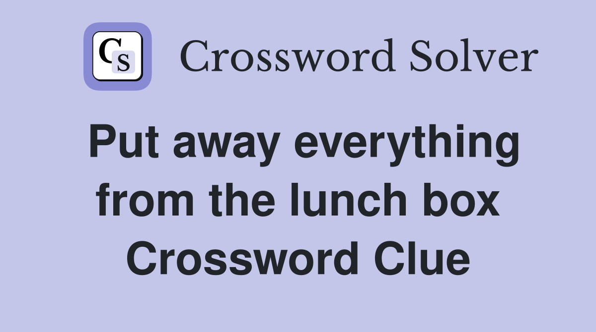 Put away everything from the lunch box Crossword Clue