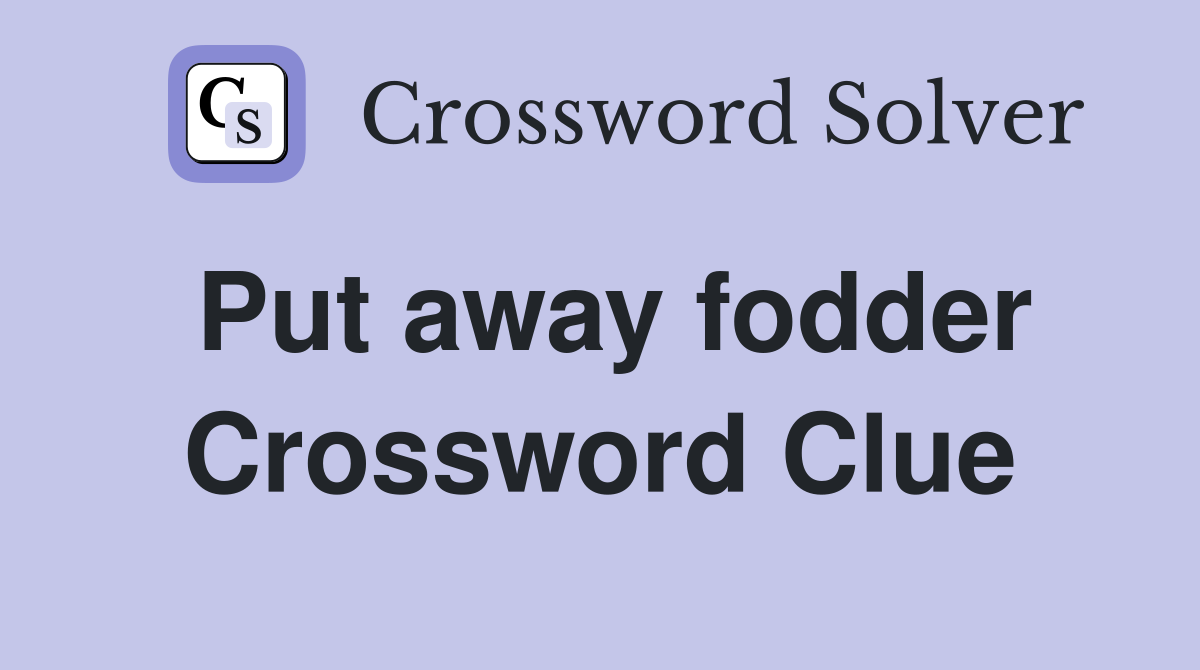 Put away fodder Crossword Clue