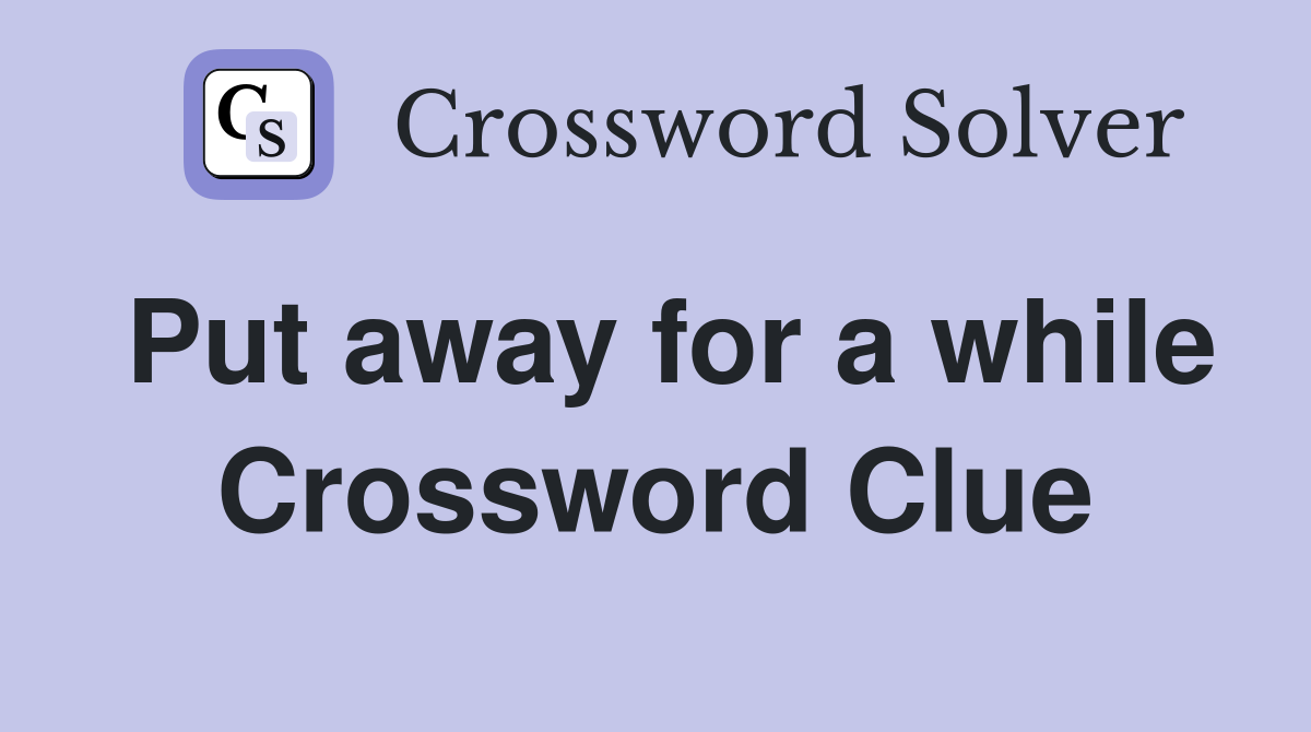 Put away for a while Crossword Clue