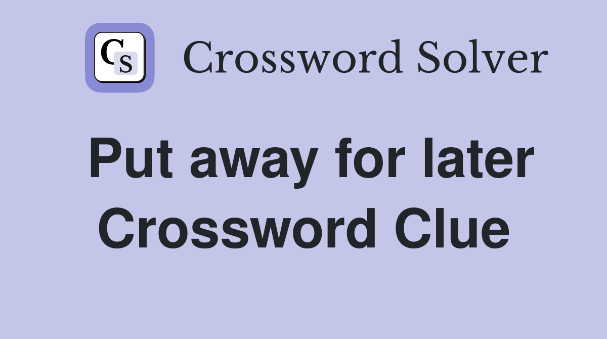 Put away for later Crossword Clue